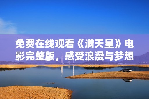 免费在线观看《满天星》电影完整版，感受浪漫与梦想的交汇