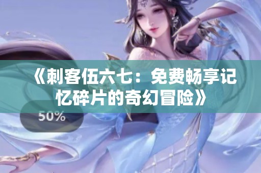 《刺客伍六七：免费畅享记忆碎片的奇幻冒险》