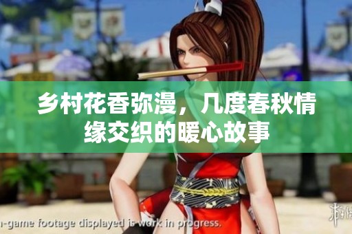 乡村花香弥漫，几度春秋情缘交织的暖心故事
