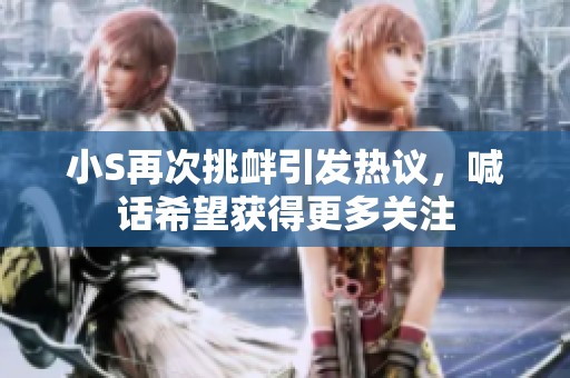 小S再次挑衅引发热议，喊话希望获得更多关注
