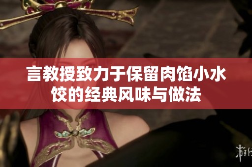 言教授致力于保留肉馅小水饺的经典风味与做法
