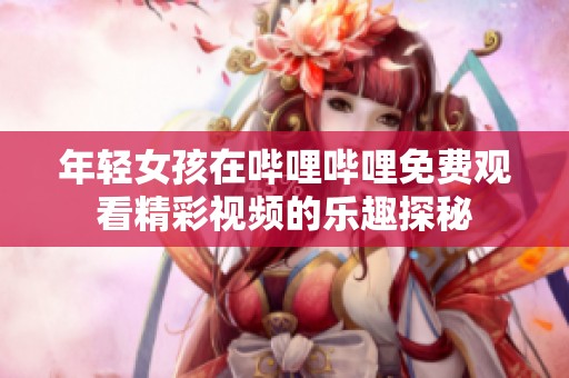 年轻女孩在哔哩哔哩免费观看精彩视频的乐趣探秘