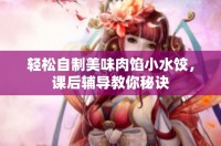 轻松自制美味肉馅小水饺，课后辅导教你秘诀