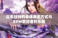 探索独特的身体亲密方式与BBW爱好者的乐趣