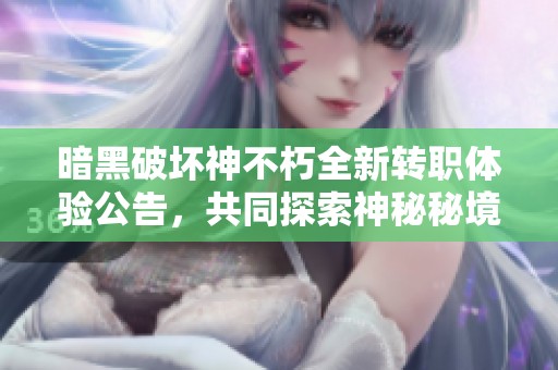暗黑破坏神不朽全新转职体验公告，共同探索神秘秘境冒险之旅