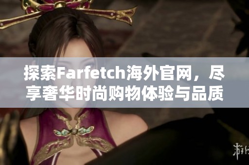 探索Farfetch海外官网，尽享奢华时尚购物体验与品质服务