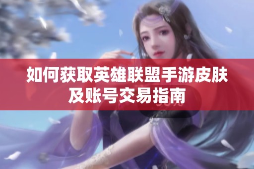 如何获取英雄联盟手游皮肤及账号交易指南