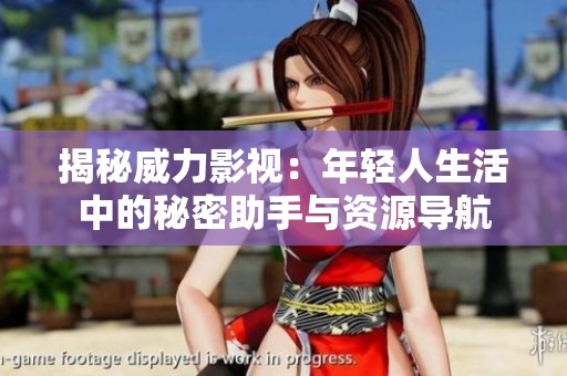 揭秘威力影视：年轻人生活中的秘密助手与资源导航