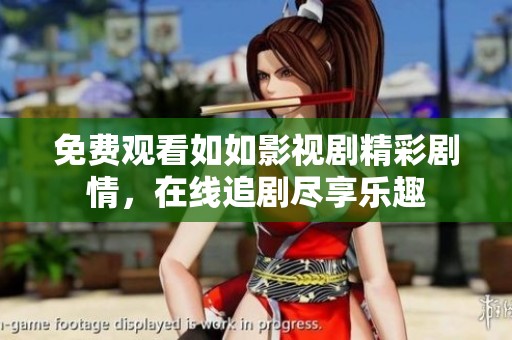 免费观看如如影视剧精彩剧情，在线追剧尽享乐趣