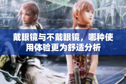 戴眼镜与不戴眼镜，哪种使用体验更为舒适分析