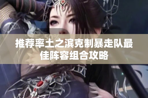 推荐率土之滨克制暴走队最佳阵容组合攻略