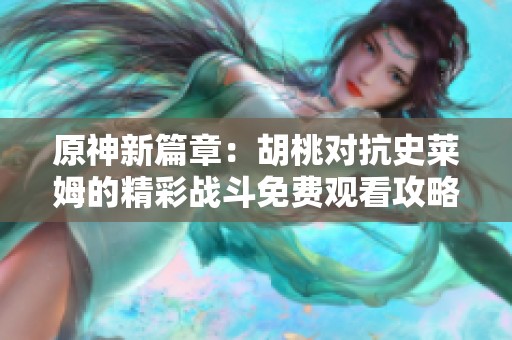 原神新篇章：胡桃对抗史莱姆的精彩战斗免费观看攻略