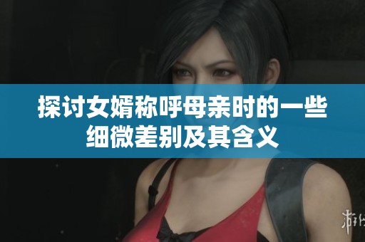探讨女婿称呼母亲时的一些细微差别及其含义