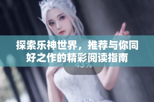 探索乐神世界，推荐与你同好之作的精彩阅读指南