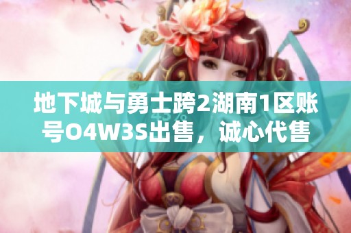 地下城与勇士跨2湖南1区账号O4W3S出售，诚心代售期待买家加入