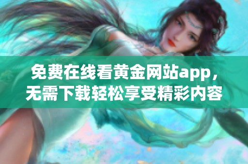 免费在线看黄金网站app，无需下载轻松享受精彩内容