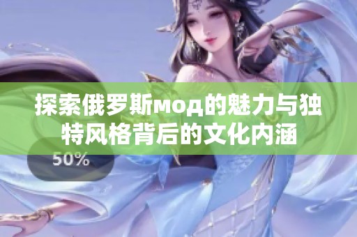 探索俄罗斯мод的魅力与独特风格背后的文化内涵