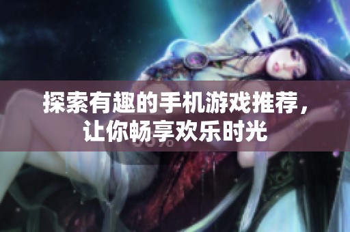 探索有趣的手机游戏推荐，让你畅享欢乐时光