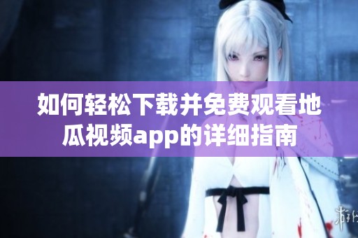 如何轻松下载并免费观看地瓜视频app的详细指南