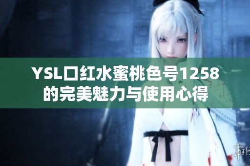 YSL口红水蜜桃色号1258的完美魅力与使用心得