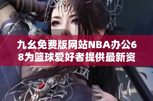 九幺免费版网站NBA办公68为篮球爱好者提供最新资讯和服务