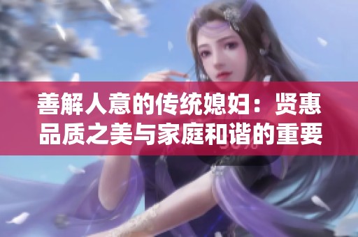 善解人意的传统媳妇：贤惠品质之美与家庭和谐的重要性