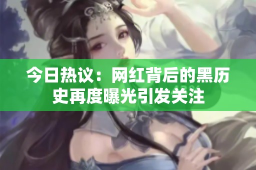 今日热议：网红背后的黑历史再度曝光引发关注