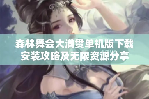 森林舞会大满贯单机版下载安装攻略及无限资源分享