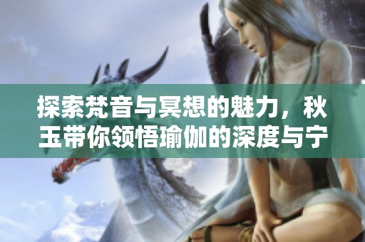 探索梵音与冥想的魅力，秋玉带你领悟瑜伽的深度与宁静