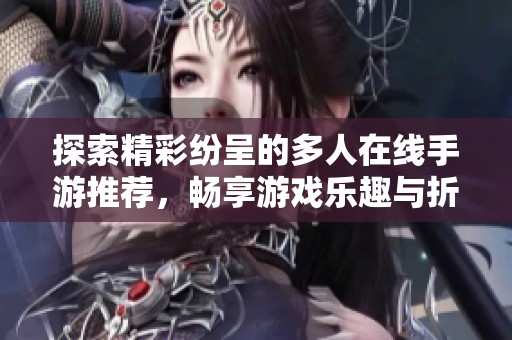 探索精彩纷呈的多人在线手游推荐，畅享游戏乐趣与折扣优惠