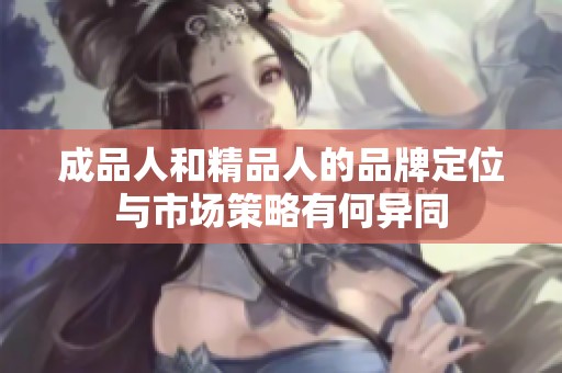 成品人和精品人的品牌定位与市场策略有何异同