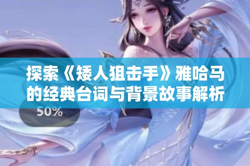 探索《矮人狙击手》雅哈马的经典台词与背景故事解析