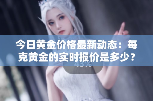 今日黄金价格最新动态：每克黄金的实时报价是多少？
