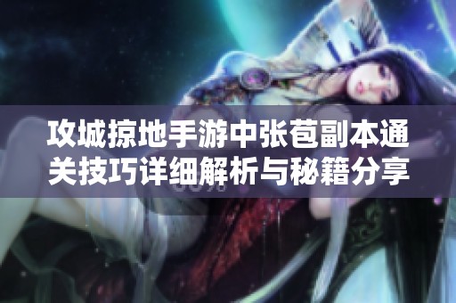 攻城掠地手游中张苞副本通关技巧详细解析与秘籍分享