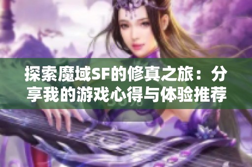 探索魔域SF的修真之旅：分享我的游戏心得与体验推荐