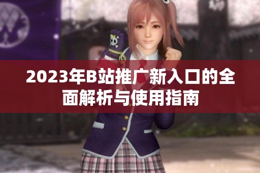 2023年B站推广新入口的全面解析与使用指南