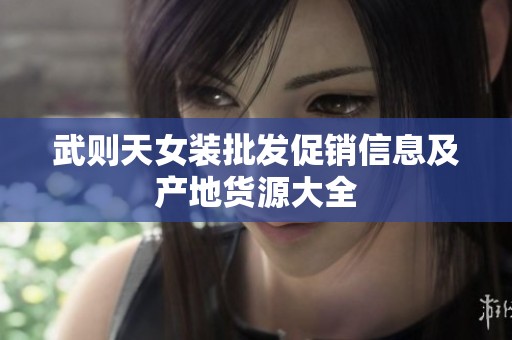 武则天女装批发促销信息及产地货源大全