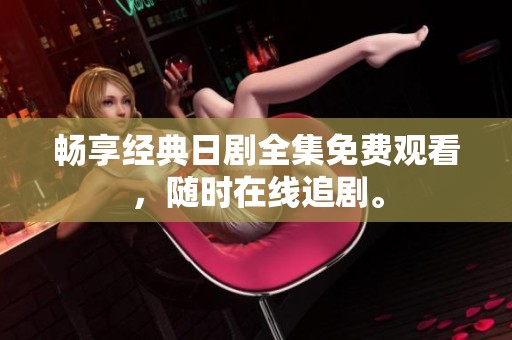 畅享经典日剧全集免费观看，随时在线追剧。