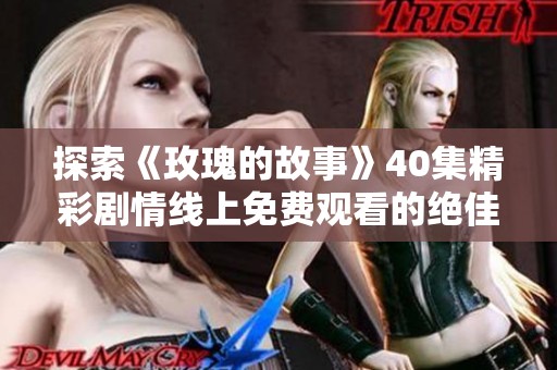 探索《玫瑰的故事》40集精彩剧情线上免费观看的绝佳渠道