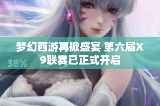 梦幻西游再掀盛宴 第六届X9联赛已正式开启