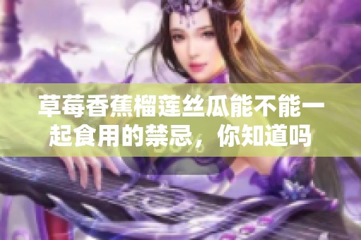 草莓香蕉榴莲丝瓜能不能一起食用的禁忌，你知道吗