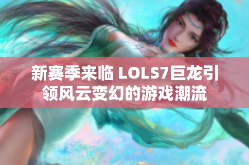 新赛季来临 LOLS7巨龙引领风云变幻的游戏潮流
