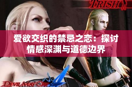 爱欲交织的禁忌之恋：探讨情感深渊与道德边界