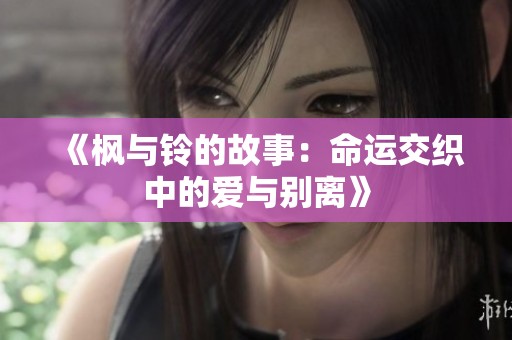 《枫与铃的故事：命运交织中的爱与别离》