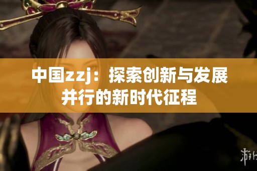中国zzj：探索创新与发展并行的新时代征程