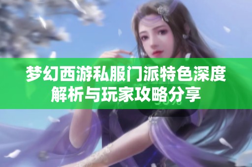 梦幻西游私服门派特色深度解析与玩家攻略分享
