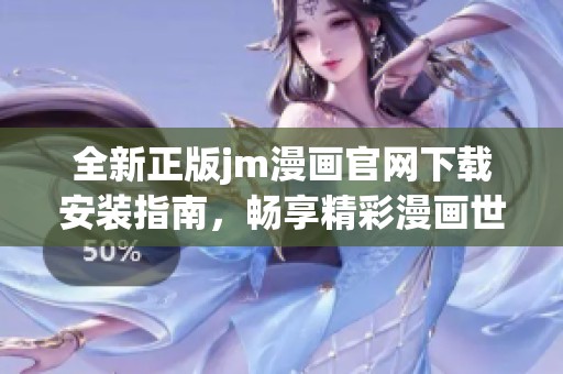全新正版jm漫画官网下载安装指南，畅享精彩漫画世界