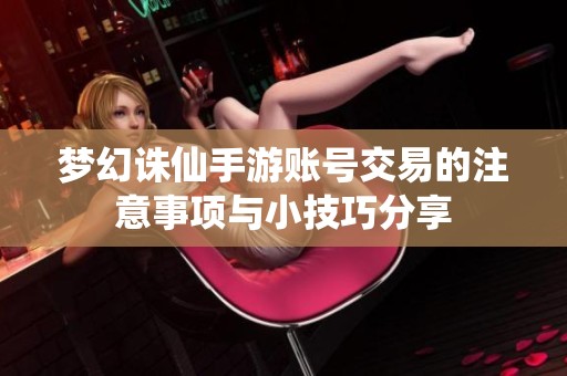 梦幻诛仙手游账号交易的注意事项与小技巧分享