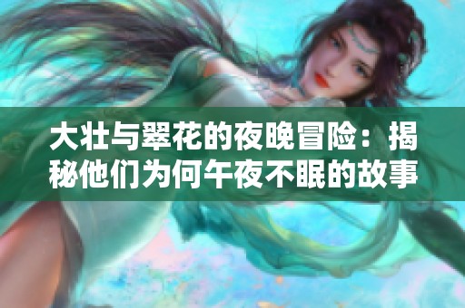 大壮与翠花的夜晚冒险：揭秘他们为何午夜不眠的故事