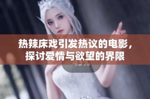 热辣床戏引发热议的电影，探讨爱情与欲望的界限